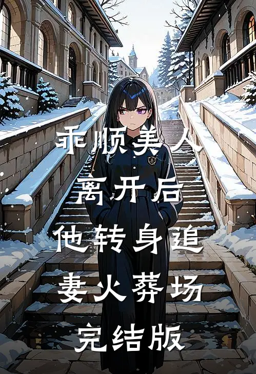 乖顺美人离开后,他转身追妻火葬场完结版