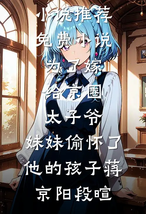 为了嫁给京圈太子爷,妹妹偷怀了他的孩子