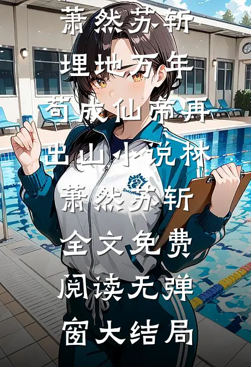 林萧然苏斩埋地万年,苟成仙帝再出山小说