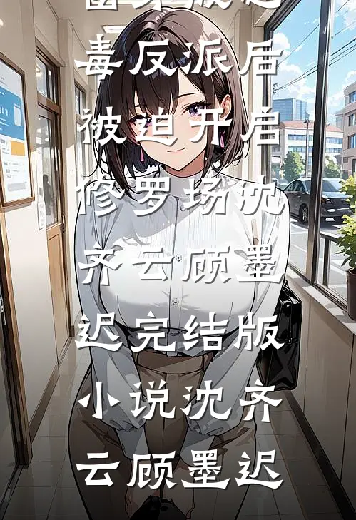 穿成恶毒反派后被迫开启修罗场沈齐云顾墨迟完结版小说