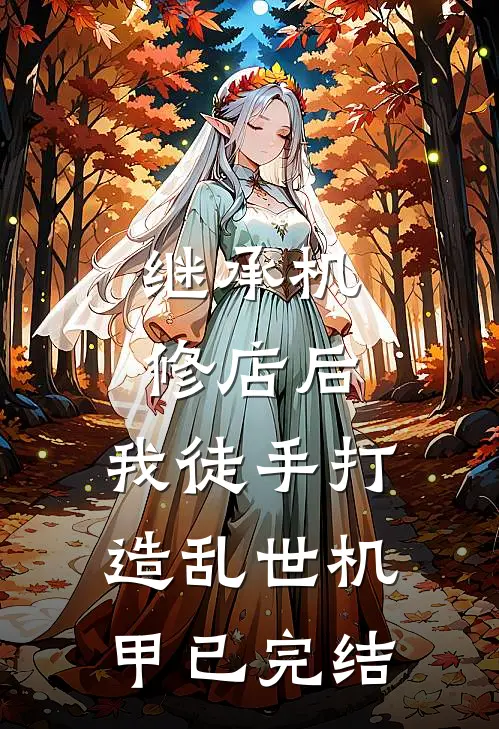 继承机修店后，我徒手打造乱世机甲已完结