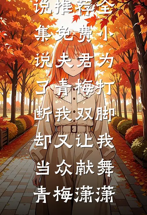 夫君为了青梅打断我双脚,却又让我当众献舞