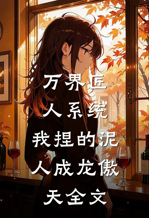 万界匠人系统：我捏的泥人成龙傲天全文