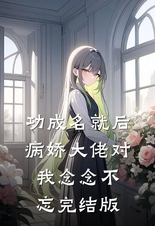 功成名就后，病娇大佬对我念念不忘完结版