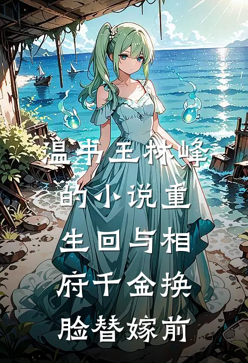 温书玉林峰的小说重生回与相府千金换脸替嫁前