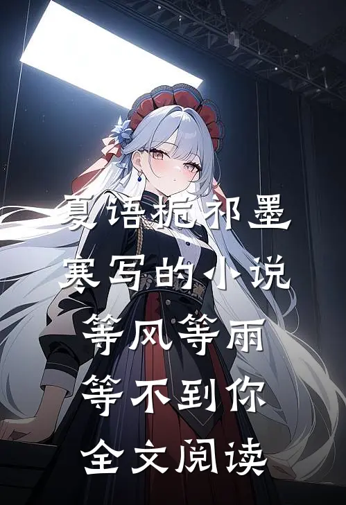 夏语栀祁墨寒写的小说等风等雨等不到你全文阅读