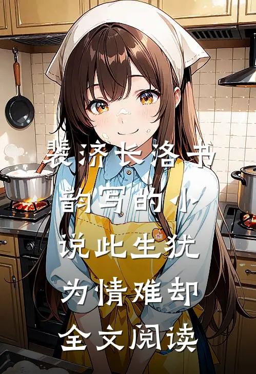 裴济长洛书韵写的小说此生犹为情难却全文阅读