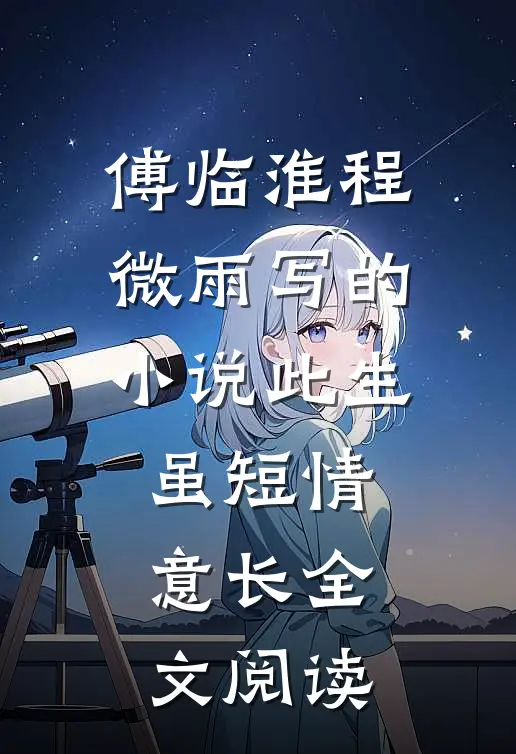 傅临淮程微雨写的小说此生虽短情意长全文阅读