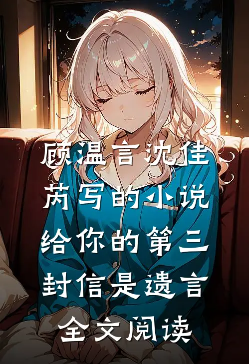 顾温言沈佳芮写的小说给你的第三封信是遗言全文阅读