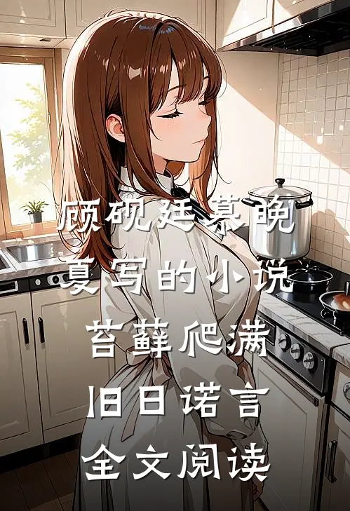 顾砚廷慕晚夏写的小说苔藓爬满旧日诺言全文阅读