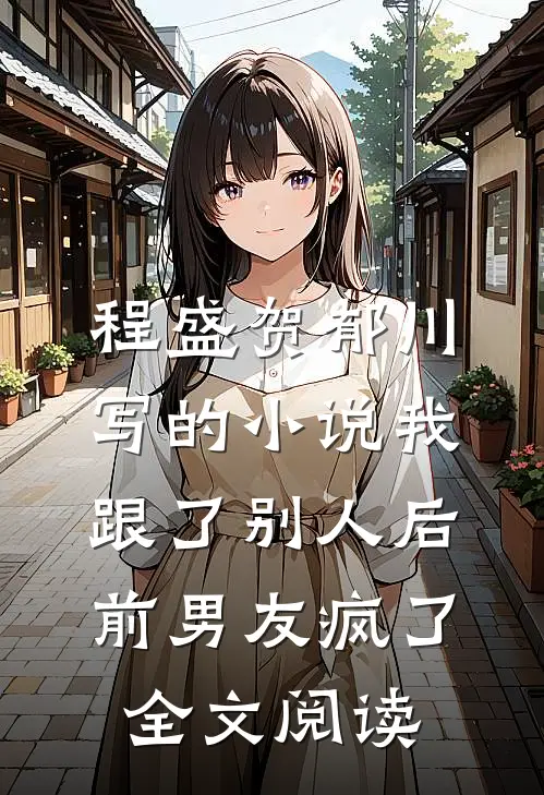 程盛贺郁川写的小说我跟了别人后,前男友疯了全文阅读