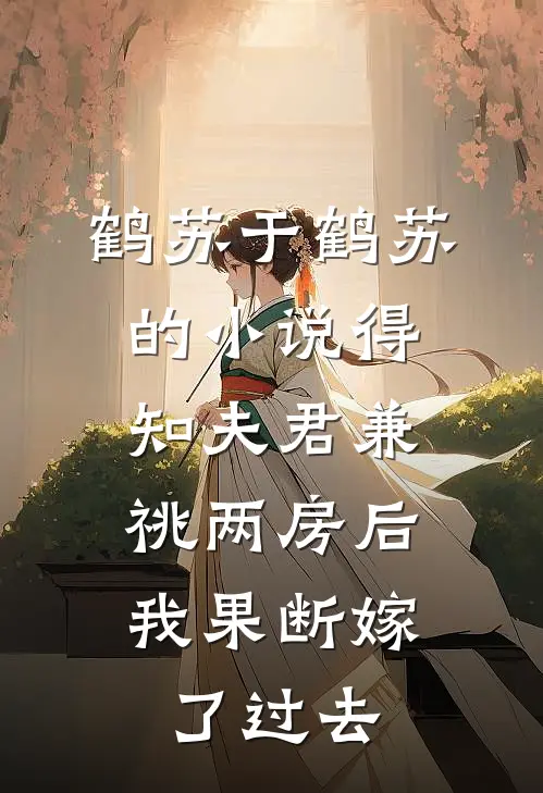 鹤苏于鹤苏的小说得知夫君兼祧两房后,我果断嫁了过去