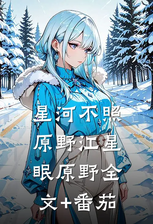 星河不照原野江星眠原野全文+番茄