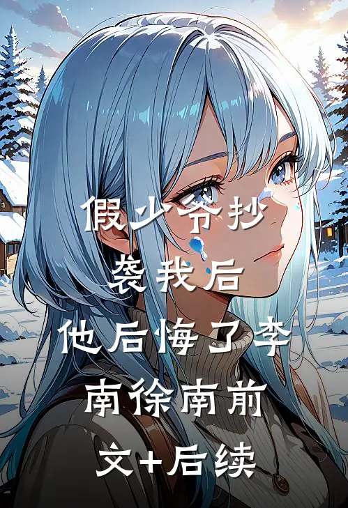 假少爷抄袭我后,他后悔了李南徐南前文+后续