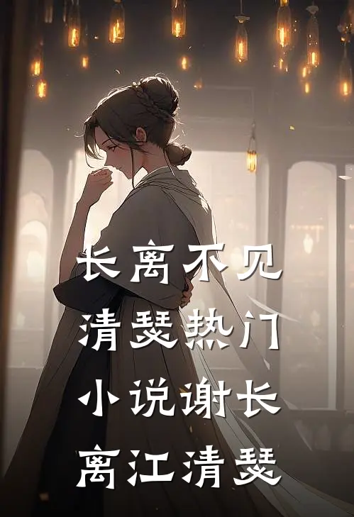 长离不见清瑟热门小说谢长离江清瑟