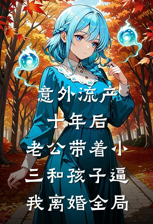 意外流产十年后,老公带着小三和孩子逼我离婚全局