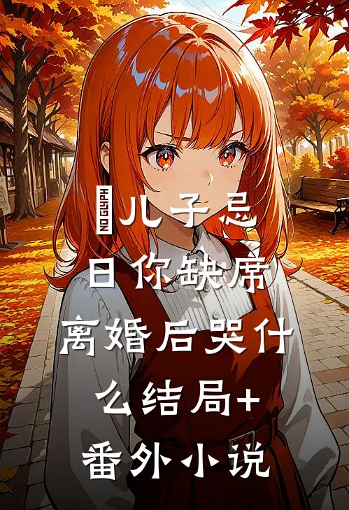儿子忌日你缺席,离婚后哭什么结局+番外小说