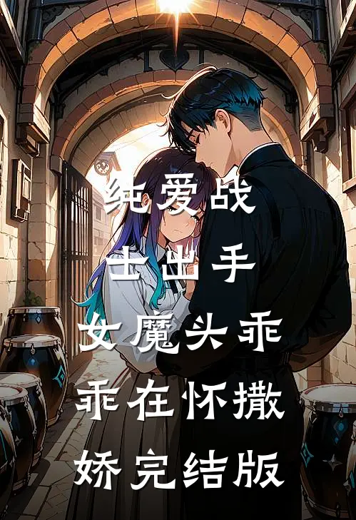 纯爱战士出手:女魔头乖乖在怀撒娇完结版