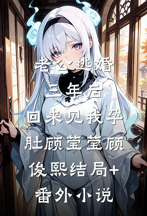 老公逃婚三年后,回来见我孕肚顾莹莹顾俊熙结局+番外小说