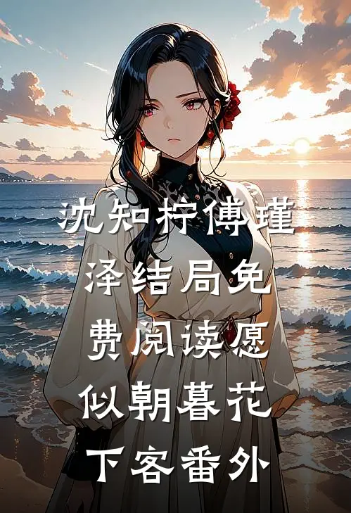 沈知柠傅瑾泽结局免费阅读愿似朝暮花下客番外