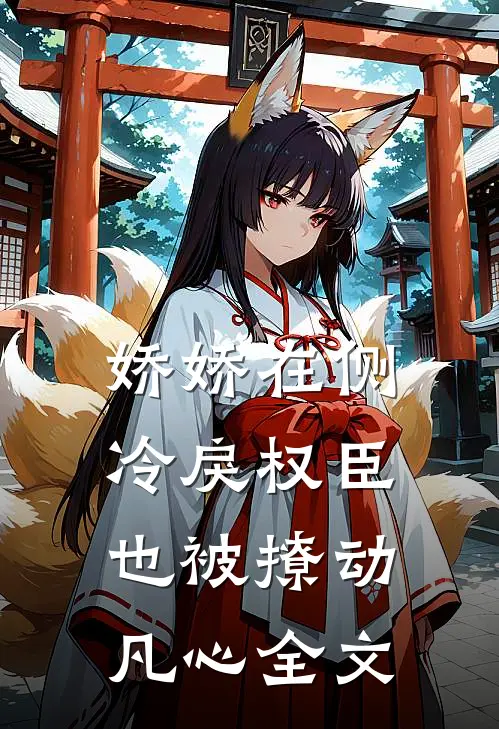 娇娇在侧,冷戾权臣也被撩动凡心全文