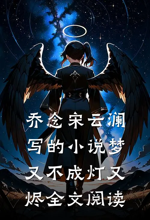 乔念宋云澜写的小说梦又不成灯又烬全文阅读