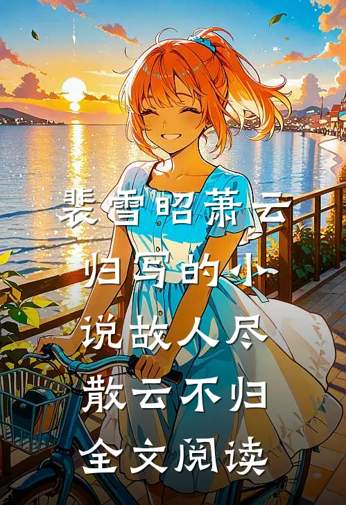 裴雪昭萧云归写的小说故人尽散云不归全文阅读