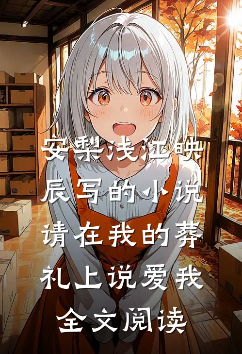 安梨浅江映辰写的小说请在我的葬礼上说爱我全文阅读