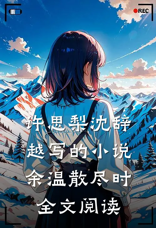 许思梨沈辞越写的小说余温散尽时全文阅读