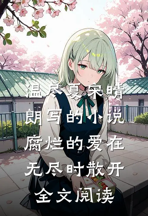 温尽夏宋晴朗写的小说腐烂的爱在无尽时散开全文阅读