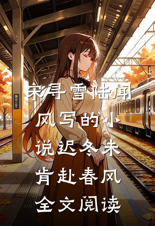 宋寻雪陆闻风写的小说迟冬未肯赴春风全文阅读