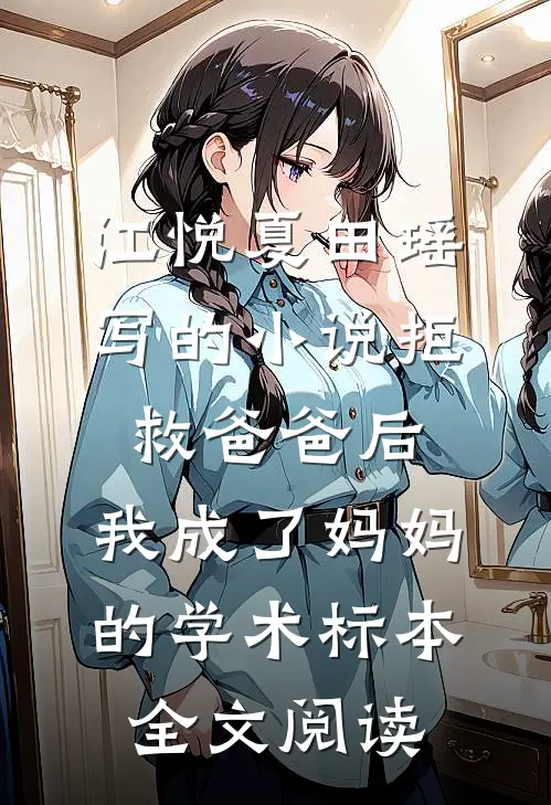 江悦夏田瑶写的小说拒救爸爸后，我成了妈妈的学术标本全文阅读
