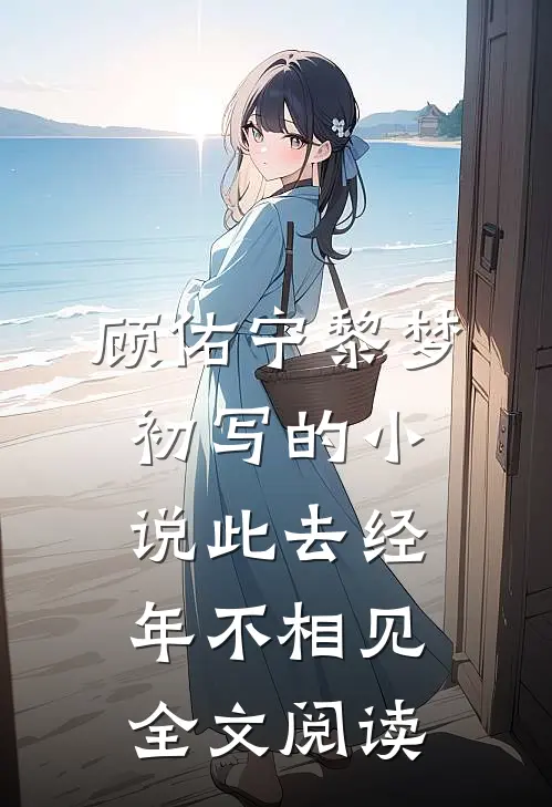 顾佑宁黎梦初写的小说此去经年不相见全文阅读