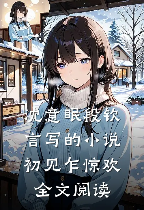 沈意眠段钦言写的小说初见乍惊欢全文阅读