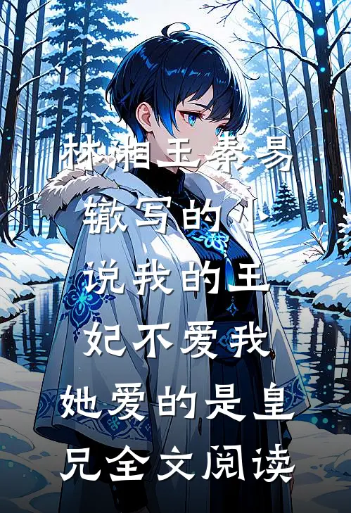 林湘玉秦易辙写的小说我的王妃不爱我,她爱的是皇兄全文阅读