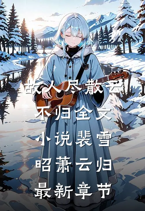故人尽散云不归全文小说裴雪昭萧云归最新章节