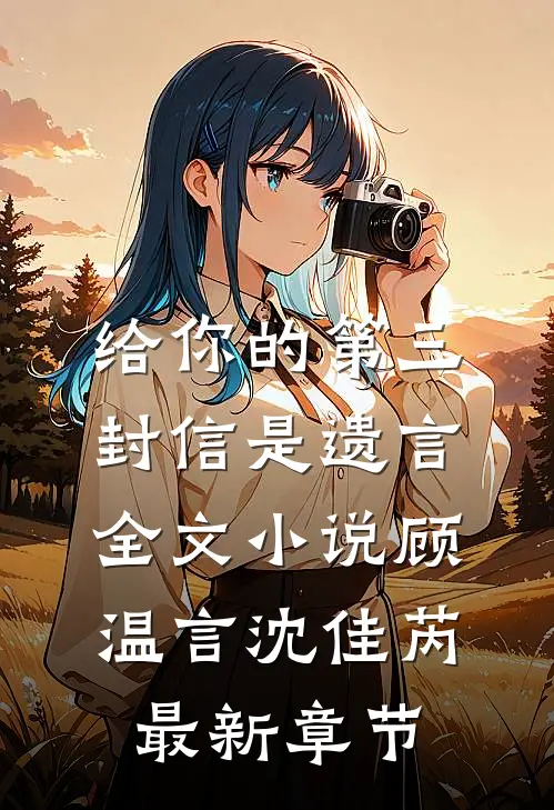 给你的第三封信是遗言全文小说顾温言沈佳芮最新章节