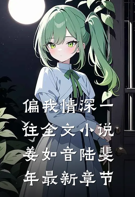 偏我情深一往全文小说姜如音陆斐年最新章节
