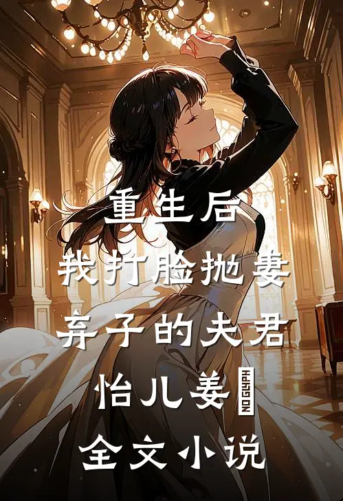 重生后,我打脸抛妻弃子的夫君怡儿姜玥全文小说