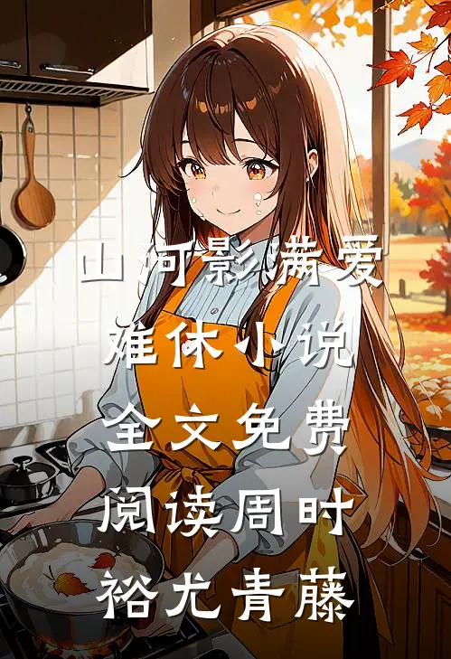 山河影满爱难休小说全文免费阅读周时裕尤青藤