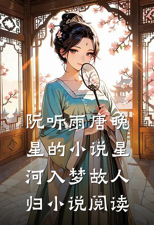 阮听雨唐晚星的小说星河入梦故人归小说阅读