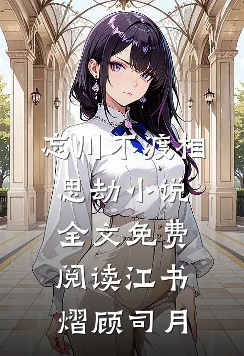 忘川不渡相思劫小说全文免费阅读江书熠顾司月