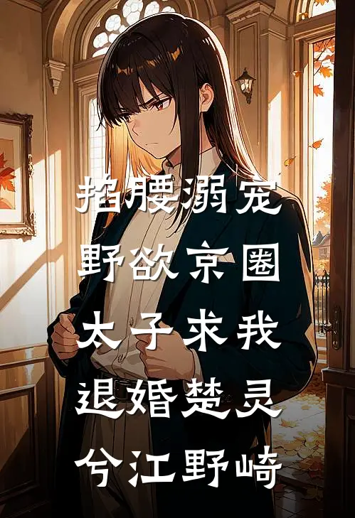 掐腰溺宠，野欲京圈太子求我退婚楚灵兮江野崎