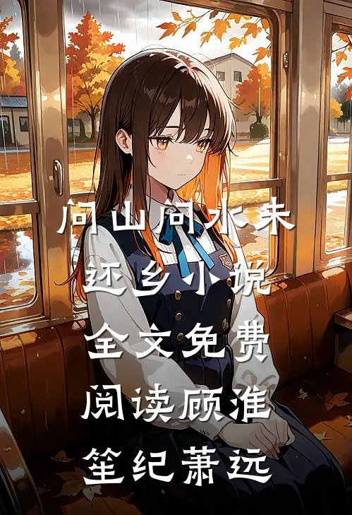 问山问水未还乡小说全文免费阅读顾淮笙纪萧远