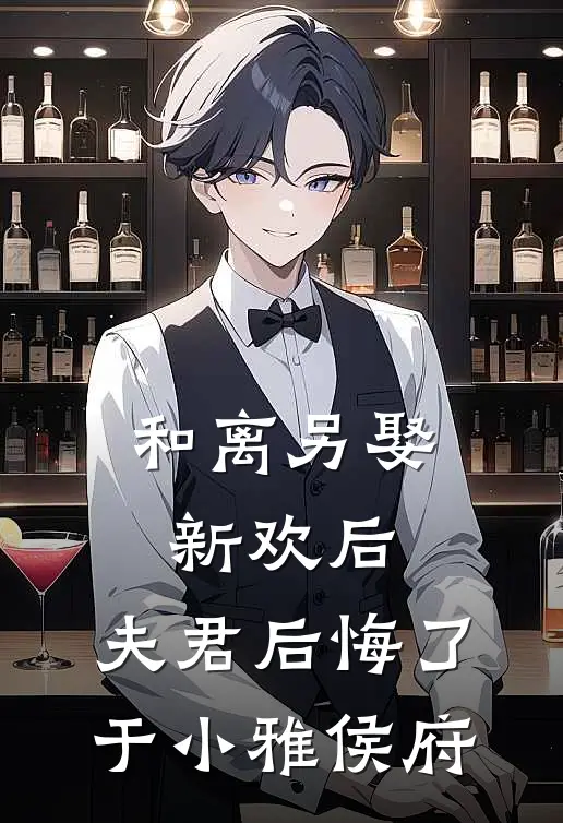 和离另娶新欢后,夫君后悔了于小雅侯府