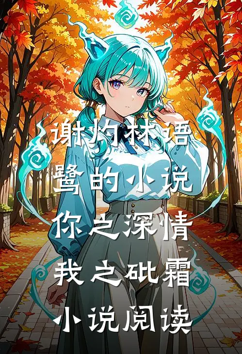 谢灼林语鹭的小说你之深情,我之砒霜小说阅读