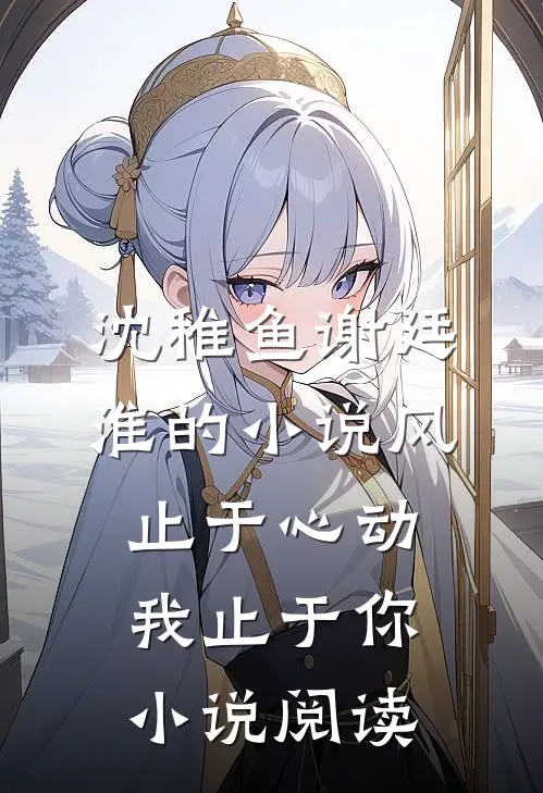 沈稚鱼谢廷淮的小说风止于心动我止于你小说阅读