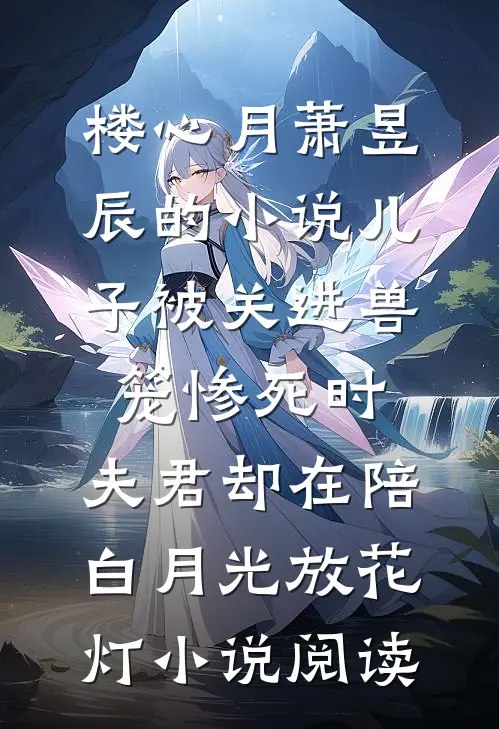 楼心月萧昱辰的小说儿子被关进兽笼惨死时，夫君却在陪白月光放花灯小说阅读