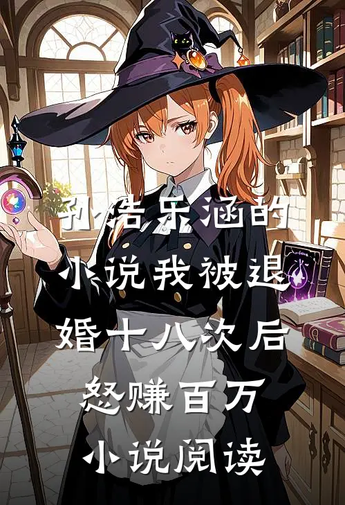 孙浩乐涵的小说我被退婚十八次后,怒赚百万小说阅读