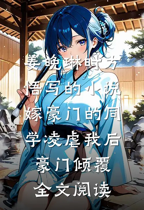 姜晚琳时方悟写的小说嫁豪门的同学凌虐我后,豪门倾覆全文阅读